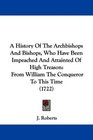 A History Of The Archbishops And Bishops Who Have Been Impeached And Attainted Of High Treason From William The Conqueror To This Time