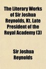 The Literary Works of Sir Joshua Reynolds Kt Late President of the Royal Academy