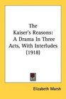 The Kaiser's Reasons A Drama In Three Acts With Interludes