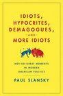 Idiots Hypocrites Demagogues and More Idiots NotSoGreat Moments in Modern American Politics