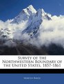 Survey of the Northwestern Boundary of the United States 18571861
