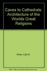 Caves to Cathedrals Architecture of the Worlds Great Religions