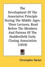 The Development Of The Associative Principle During The Middle Ages Three Lectures Read Before The Members And Patrons Of The Huddersfield Early Closing Association