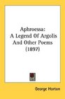 Aphroessa A Legend Of Argolis And Other Poems