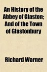 An History of the Abbey of Glaston And of the Town of Glastonbury