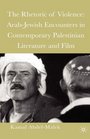The Rhetoric of Violence ArabJewish Encounters in Contemporary Palestinian Literature and Film