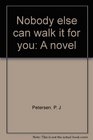 Nobody else can walk it for you A novel