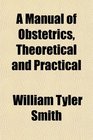 A Manual of Obstetrics Theoretical and Practical