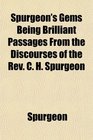 Spurgeon's Gems Being Brilliant Passages From the Discourses of the Rev C H Spurgeon