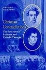 Christian Contradictions The Structures of Lutheran and Catholic Thought