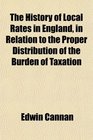 The History of Local Rates in England in Relation to the Proper Distribution of the Burden of Taxation
