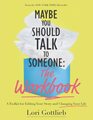 Maybe You Should Talk to Someone The Workbook A Toolkit for Editing Your Story and Changing Your Life