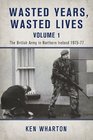 WASTED YEARS WASTED LIVES VOLUME 1 The British Army in Northern Ireland 197577