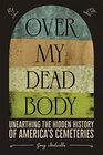 Over My Dead Body Unearthing the Hidden History of Americas Cemeteries
