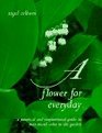 A Flower for Everyday A Practical and Inspirational Guide to YearRound Color in the Garden