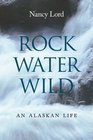 Rock Water Wild An Alaskan Life