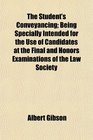 The Student's Conveyancing Being Specially Intended for the Use of Candidates at the Final and Honors Examinations of the Law Society