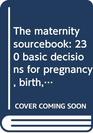 The maternity sourcebook 230 basic decisions for pregnancy birth and baby care