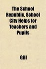 The School Republic School City Helps for Teachers and Pupils
