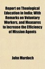 Report on Theological Education in India With Remarks on Voluntary Workers and Measures to Increase the Efficiency of Mission Agents