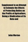Supplement to an Attempt to Estimate the Effects of Protecting Duties on the Profits of Agriculture Being a Vindication of Its Data and