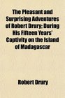 The Pleasant and Surprising Adventures of Robert Drury During His Fifteen Years' Captivity on the Island of Madagascar