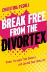 Break Free from the Divortex: Power Through Your Divorce and Launch Your New Life