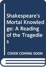 Shakespeare's Mortal Knowledge  A Reading of the Tragedies