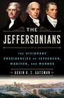 The Jeffersonians The Visionary Presidencies of Jefferson Madison and Monroe