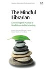 The Mindful Librarian Connecting the Practice of Mindfulness to Librarianship