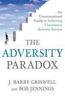 The Adversity Paradox An Unconventional Guide to Achieving Uncommon Business Success