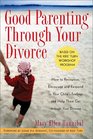 Good Parenting Through Your Divorce How to Recognize Encourage and Respond to Your Child's Feelings and Help Them Get Through Your Divorce