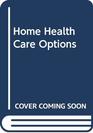 Home Health Care Options A Guide for Older Persons and Concerned Families