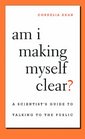 Am I Making Myself Clear?: A Scientist's Guide to Talking to the Public