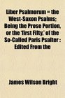 Liber Psalmorum  the WestSaxon Psalms Being the Prose Portion or the 'first Fifty' of the SoCalled Paris Psalter Edited From the