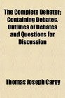 The Complete Debater Containing Debates Outlines of Debates and Questions for Discussion