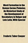 Word Formation in the Roman Sermo Plebeius An Historical Study of the Development of Vocabulary in Vulgar and Late Latin With Special