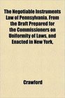 The Negotiable Instruments Law of Pennsylvania From the Draft Prepared for the Commissioners on Uniformity of Laws and Enacted in New York