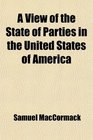 A View of the State of Parties in the United States of America Being an Attempt to Account for the Present Ascendancy of the AntiEnglish or