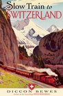 Slow Train to Switzerland One Tour Two Trips 150 Yearsand a World of Change Apart