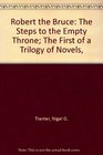 Robert the Bruce The Steps to the Empty Throne The First of a Trilogy of Novels