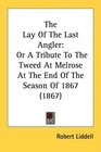 The Lay Of The Last Angler Or A Tribute To The Tweed At Melrose At The End Of The Season Of 1867