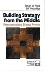 Building Strategy from the Middle  Reconceptualizing Strategy Process