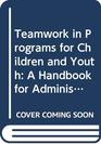 Teamwork in Programs for Children and Youth A Handbook for Administrators
