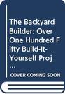 The Backyard Builder Over One Hundred Fifty BuildItYourself Projects for Your Garden Home and Yard