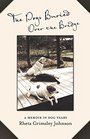 The Dogs Buried Over the Bridge A Memoir in Dog Years
