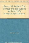 Dancehall Ladies The Crimes and Executions of America's Condemned Women