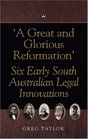 A Great and Glorious Reformation Six Early South Australian Legal Innovations