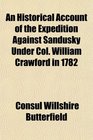 An Historical Account of the Expedition Against Sandusky Under Col William Crawford in 1782