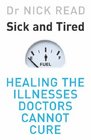 Sick and Tired Healing the Illnesses Doctors Cannot Cure